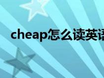 cheap怎么读英语怎么说（cheap怎么读）