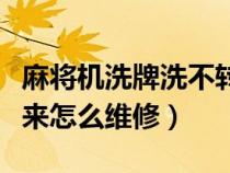 麻将机洗牌洗不转怎么办（麻将机洗牌洗不上来怎么维修）
