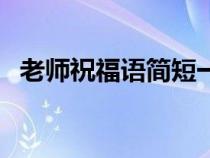 老师祝福语简短一句话（老师祝福语简短）