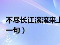 不尽长江滚滚来上一句（直挂云帆济沧海的上一句）