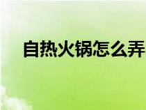 自热火锅怎么弄图解（自热火锅怎么弄）