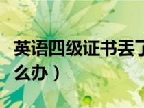 英语四级证书丢了咋办（英语四级证书丢了怎么办）