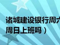 诸城建设银行周六周日上班吗（建设银行周六周日上班吗）