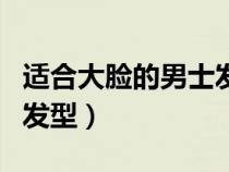 适合大脸的男士发型图片短发（适合大面男的发型）