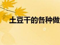 土豆干的各种做法大全（土豆干的吃法）