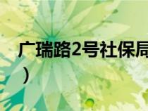 广瑞路2号社保局上班时间（社保局上班时间）