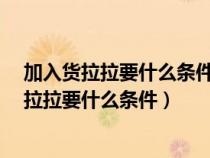 加入货拉拉要什么条件和费用多少?老司机告诉你（加入货拉拉要什么条件）