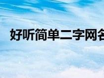 好听简单二字网名（好听的简短二字网名）