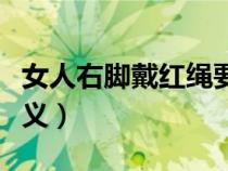 女人右脚戴红绳要暗示什么（脚腕带红绳的含义）