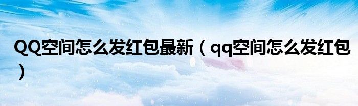 QQ空间怎么发红包最新（qq空间怎么发红包）