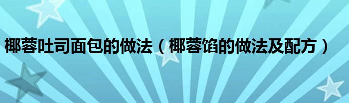 椰蓉吐司面包的做法（椰蓉馅的做法及配方）