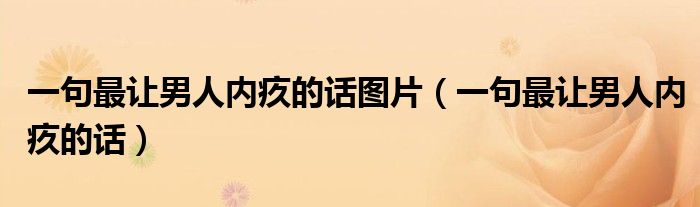 一句最让男人内疚的话图片（一句最让男人内疚的话）