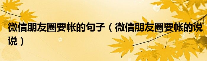 微信朋友圈要帐的句子（微信朋友圈要帐的说说）
