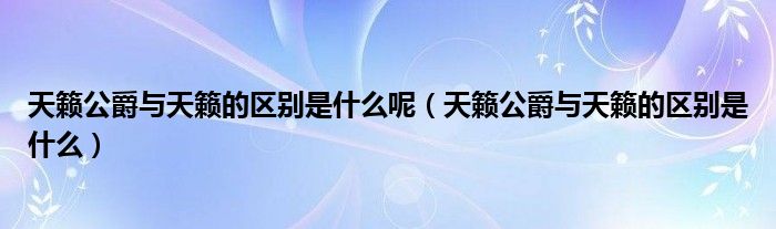 天籁公爵与天籁的区别是什么呢（天籁公爵与天籁的区别是什么）