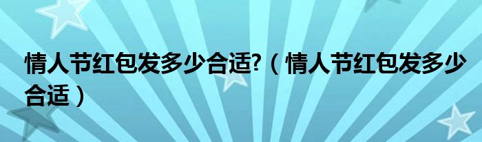 情人节红包发多少合适?（情人节红包发多少合适）