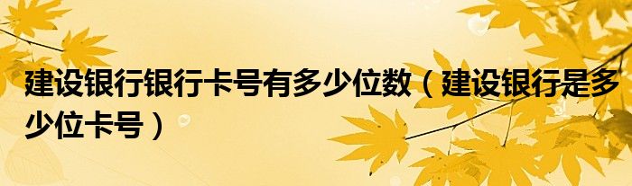 建设银行银行卡号有多少位数（建设银行是多少位卡号）