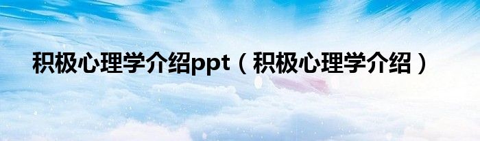 积极心理学介绍ppt（积极心理学介绍）