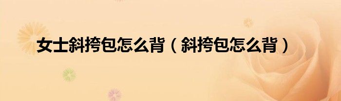 女士斜挎包怎么背（斜挎包怎么背）