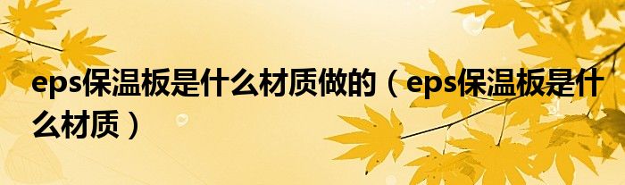 eps保温板是什么材质做的（eps保温板是什么材质）