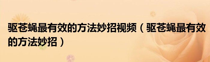 驱苍蝇最有效的方法妙招视频（驱苍蝇最有效的方法妙招）