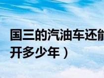 国三的汽油车还能年检吗（国三的汽油车还能开多少年）
