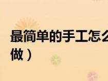 最简单的手工怎么做视频（最简单的手工怎么做）