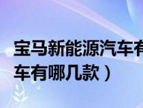 宝马新能源汽车有哪几款型号（宝马新能源汽车有哪几款）