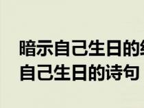 暗示自己生日的经典说说句子(2)（低调暗示自己生日的诗句）
