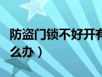 防盗门锁不好开有何妙招（防盗门锁不好开怎么办）