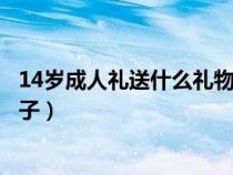 14岁成人礼送什么礼物给男孩子（成人礼送什么礼物给男孩子）