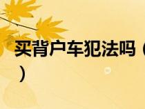 买背户车犯法吗（买背户车对车主有什么影响）
