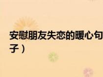 安慰朋友失恋的暖心句子说说心情（安慰朋友失恋的暖心句子）