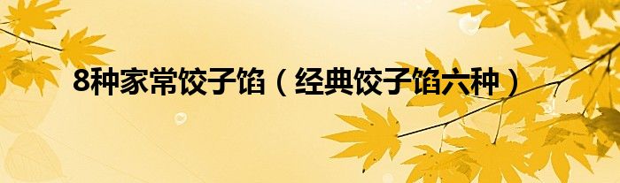 8种家常饺子馅（经典饺子馅六种）