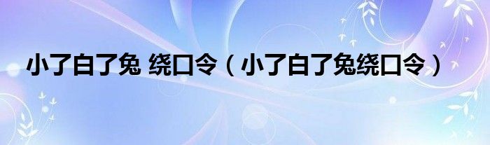 小了白了兔 绕口令（小了白了兔绕口令）