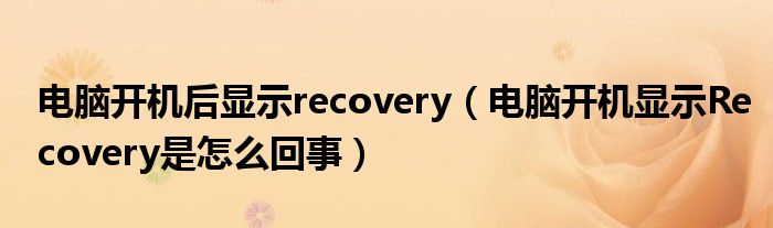 电脑开机后显示recovery（电脑开机显示Recovery是怎么回事）
