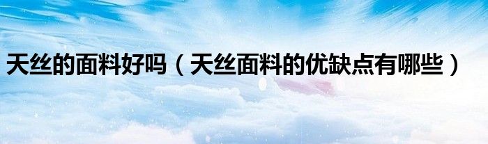 天丝的面料好吗（天丝面料的优缺点有哪些）