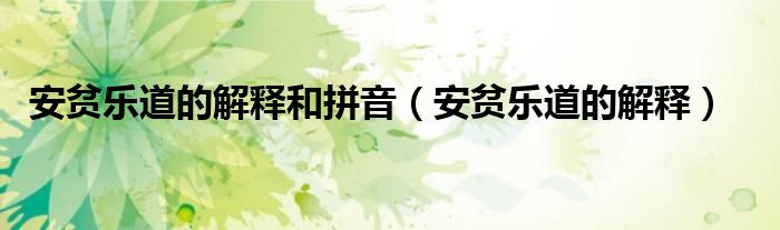 安贫乐道的解释和拼音（安贫乐道的解释）