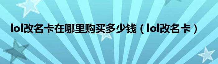 lol改名卡在哪里购买多少钱（lol改名卡）