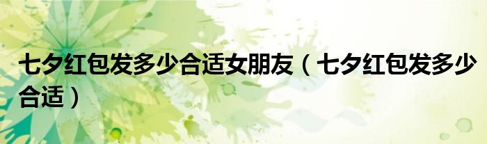 七夕红包发多少合适女朋友（七夕红包发多少合适）