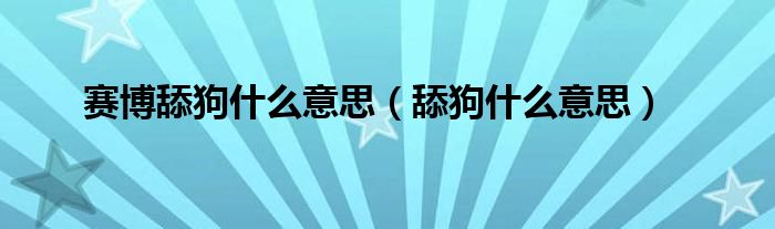 赛博舔狗什么意思（舔狗什么意思）