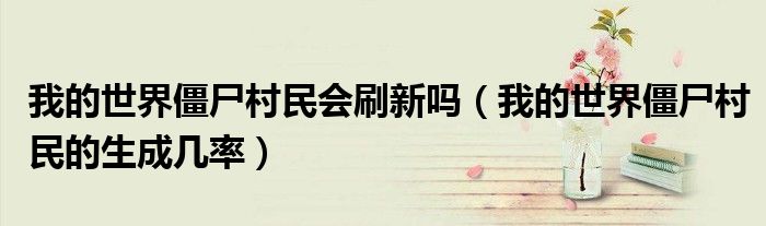 我的世界僵尸村民会刷新吗（我的世界僵尸村民的生成几率）