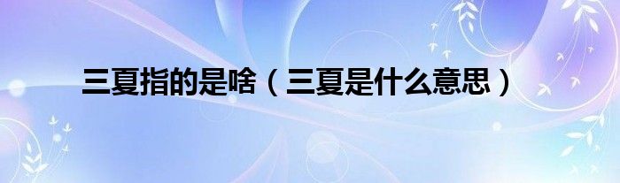 三夏指的是啥（三夏是什么意思）