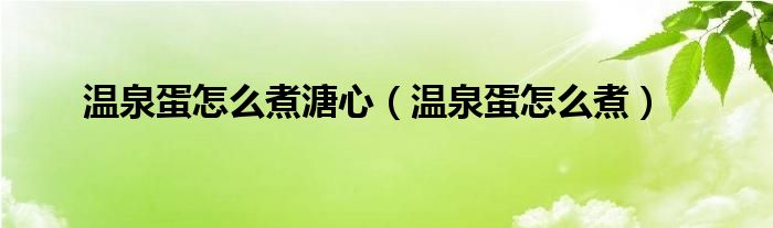温泉蛋怎么煮溏心（温泉蛋怎么煮）