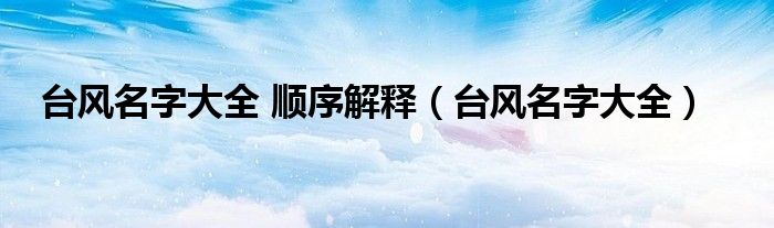台风名字大全 顺序解释（台风名字大全）