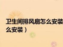 卫生间排风扇怎么安装可以避免湿气损坏（卫生间排风扇怎么安装）
