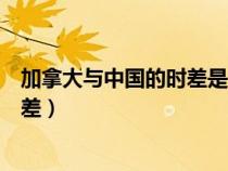 加拿大与中国的时差是多少小时温尼伯（加拿大与中国的时差）