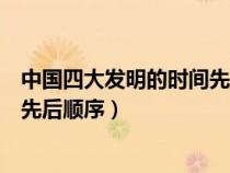 中国四大发明的时间先后顺序是什么（中国四大发明的时间先后顺序）
