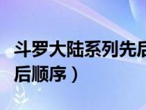 斗罗大陆系列先后顺序动漫（斗罗大陆系列先后顺序）