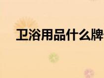 卫浴用品什么牌子好（卫浴用品有哪些）