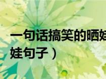 一句话搞笑的晒娃句子大全（一句话搞笑的晒娃句子）